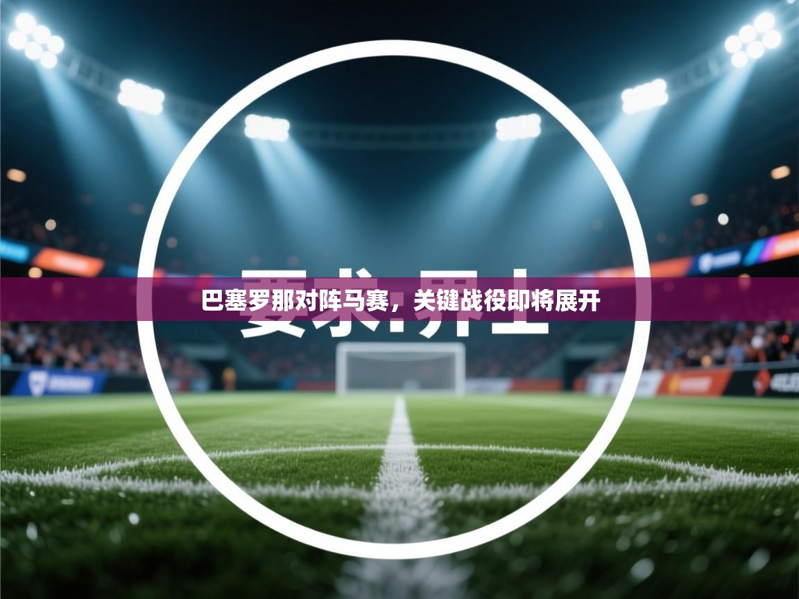 巴塞罗那对阵马赛,关键战役即将展开 第1张