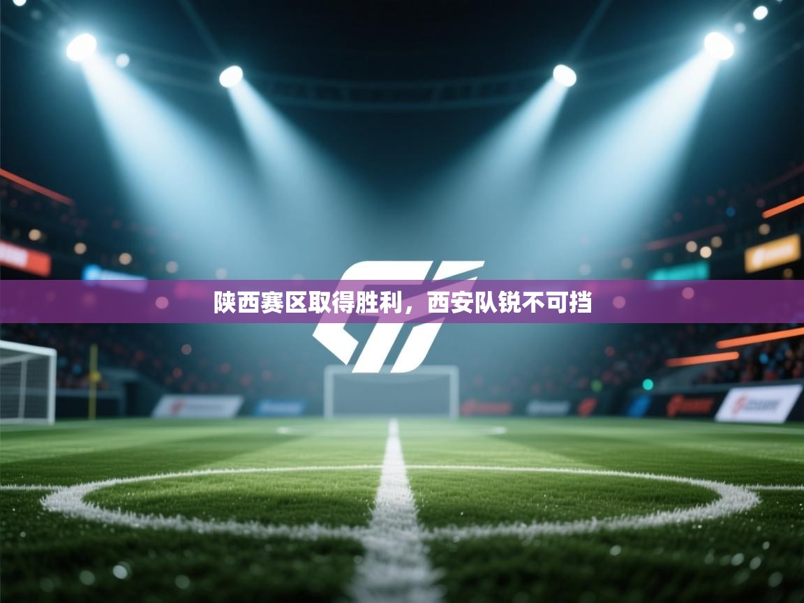 陕西赛区取得胜利，西安队锐不可挡  第1张