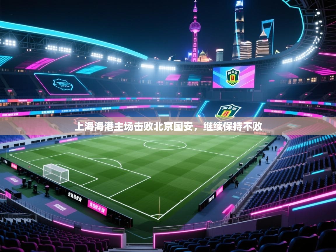 上海海港主场击败北京国安，继续保持不败  第1张