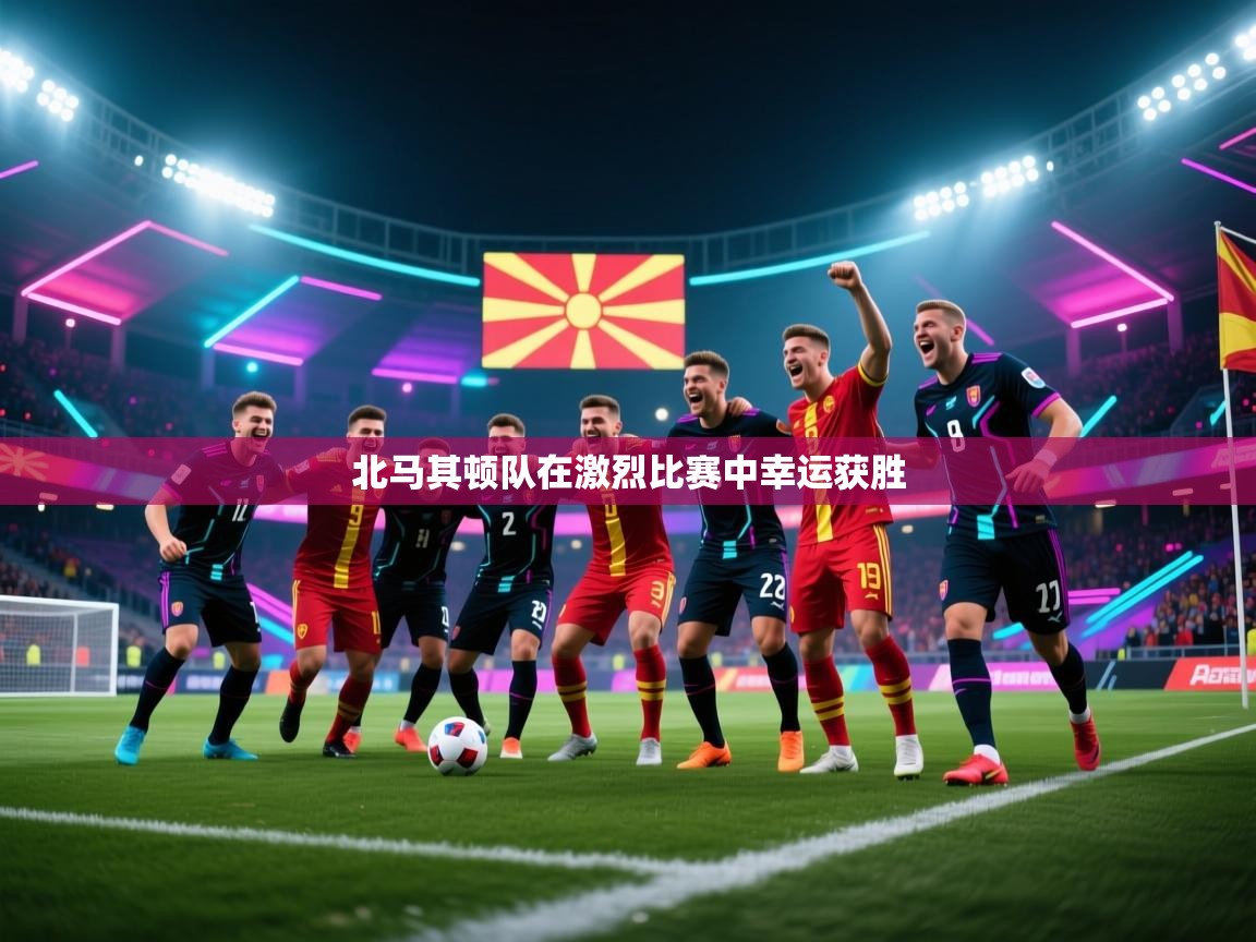 北马其顿队在激烈比赛中幸运获胜  第1张