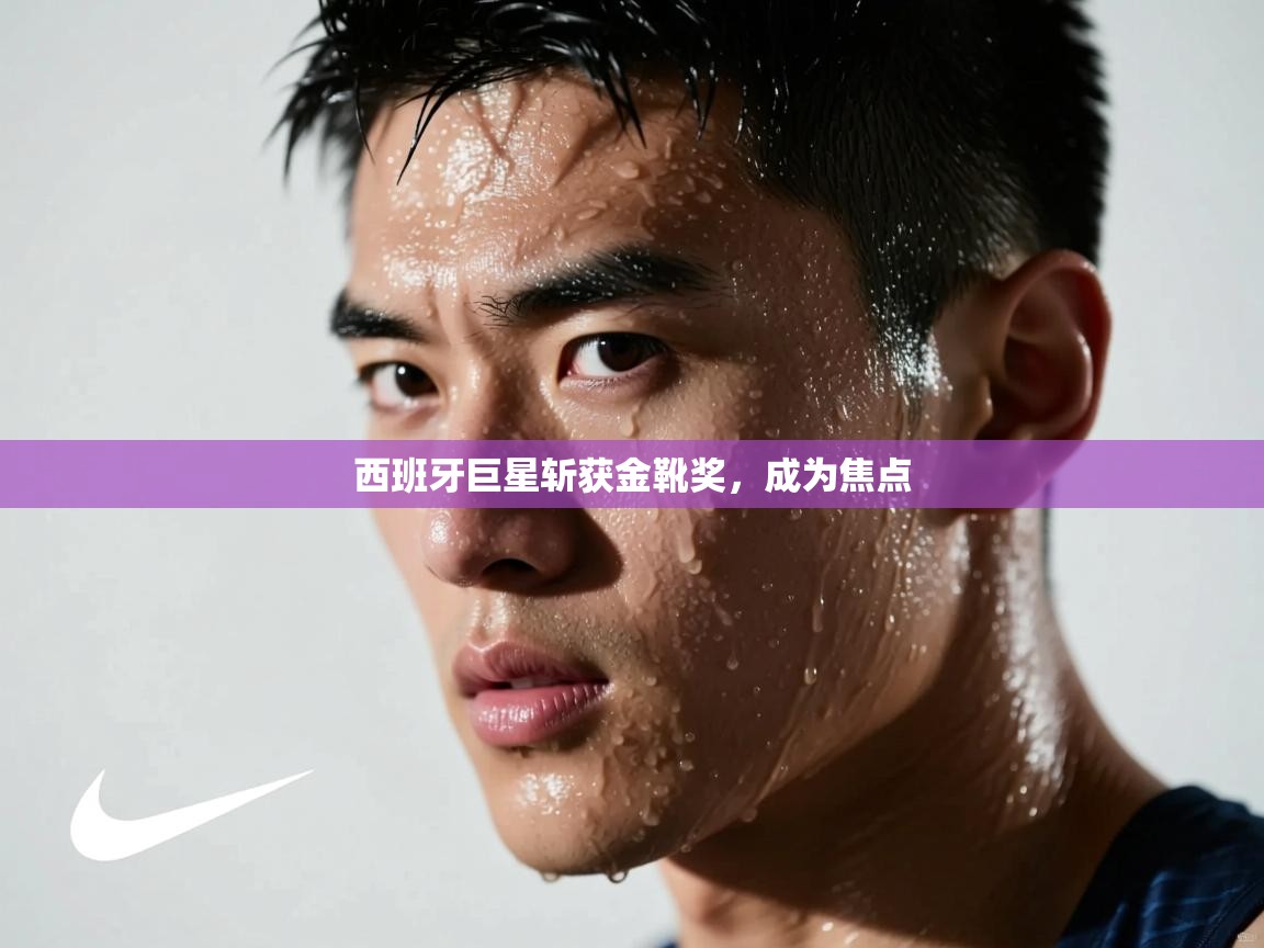 西班牙巨星斩获金靴奖，成为焦点  第1张