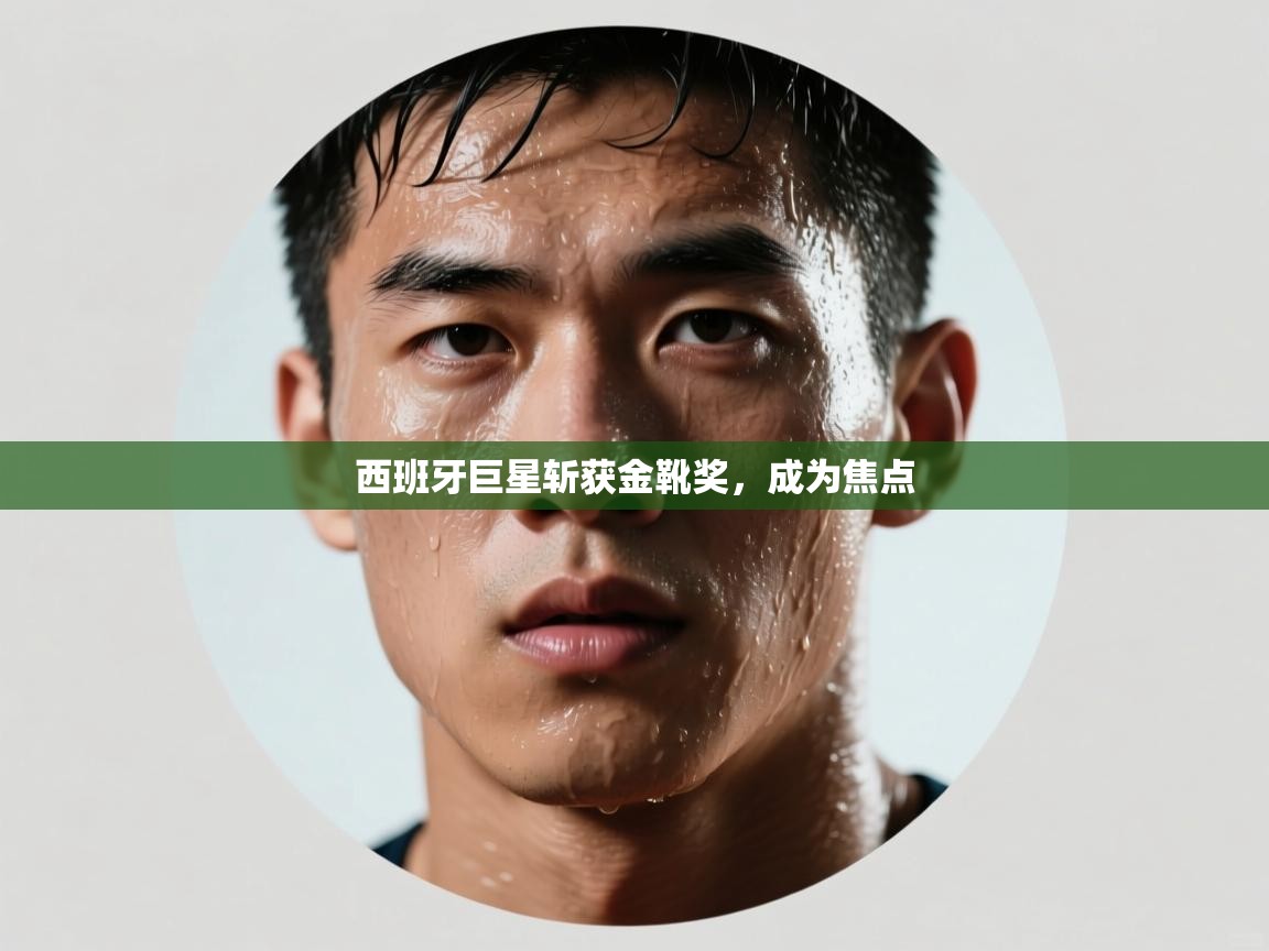 西班牙巨星斩获金靴奖，成为焦点  第2张