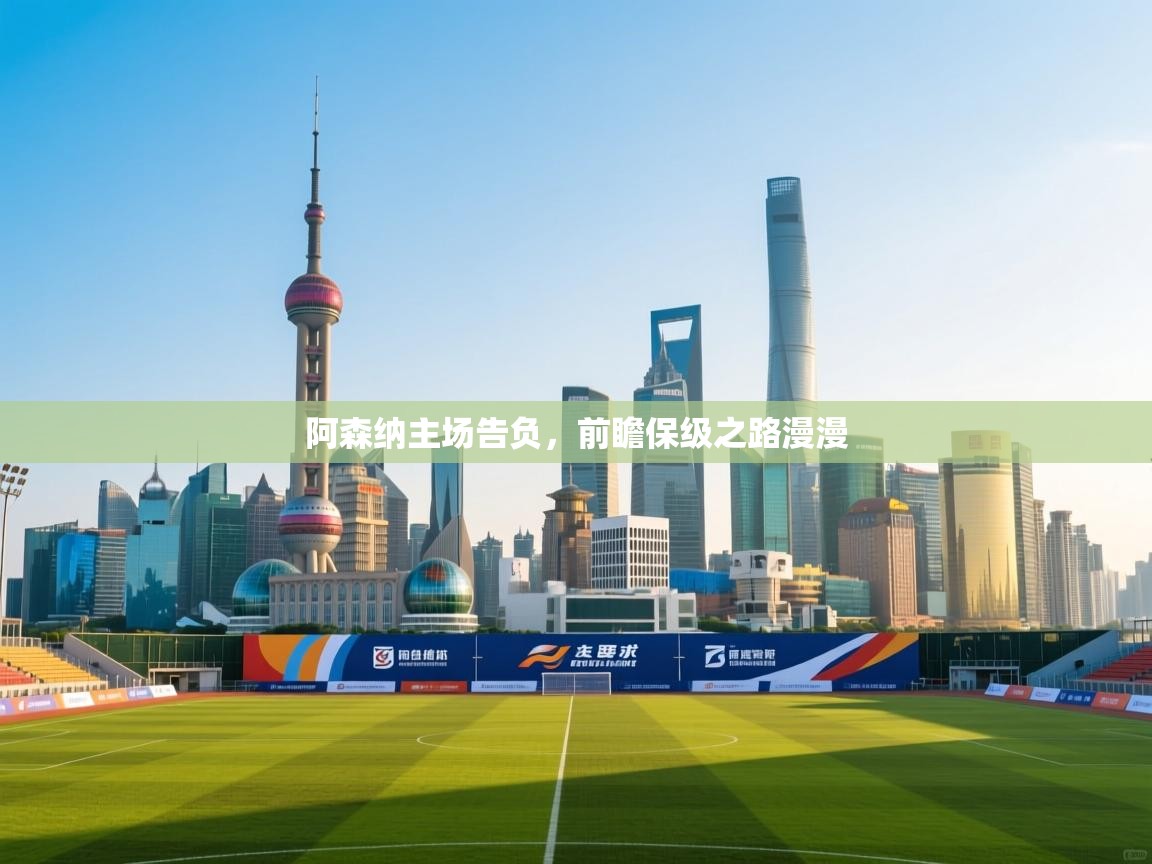 阿森纳主场告负,前瞻保级之路漫漫 第1张