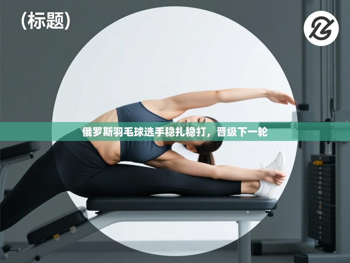 俄罗斯羽毛球选手稳扎稳打，晋级下一轮  第1张