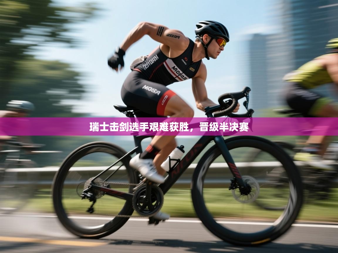 瑞士击剑选手艰难获胜，晋级半决赛  第2张