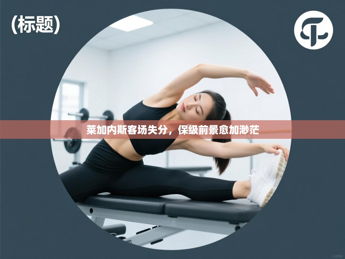 莱加内斯客场失分,保级前景愈加渺茫 第1张