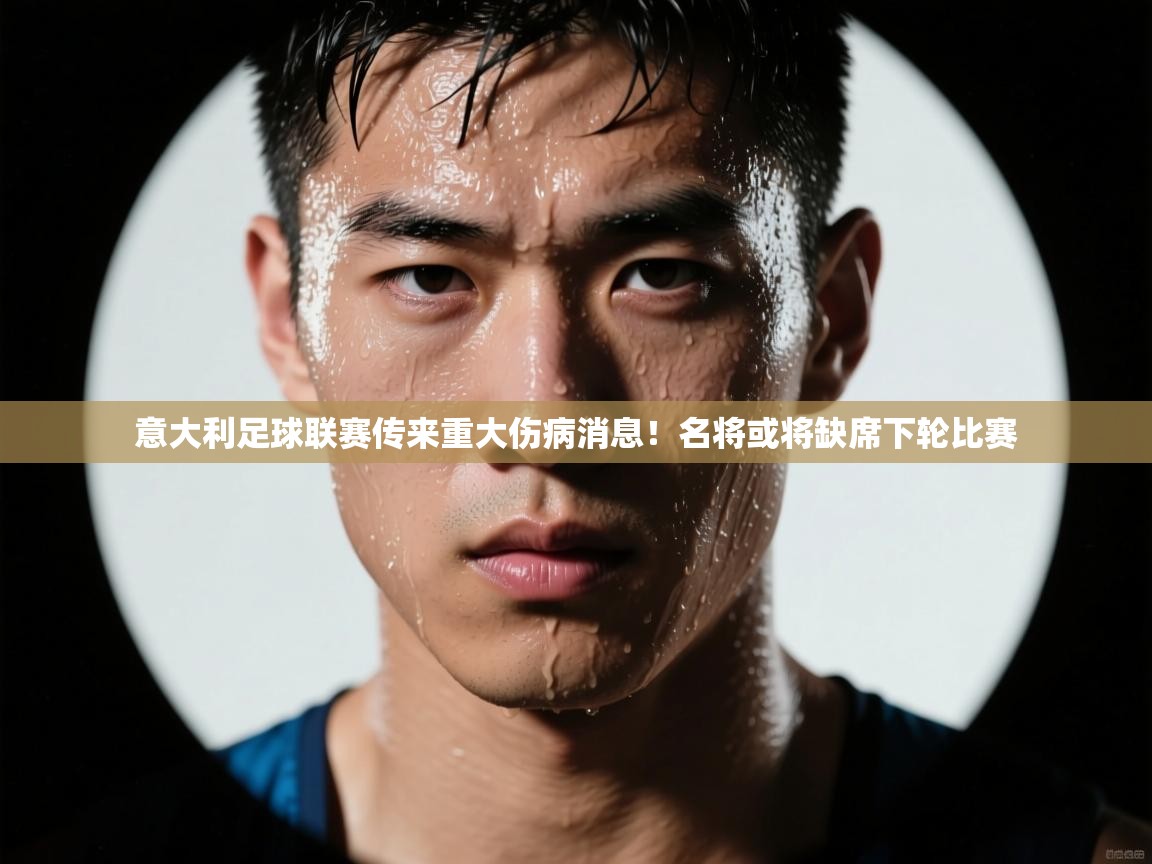 意大利足球联赛传来重大伤病消息!名将或将缺席下轮比赛 第1张