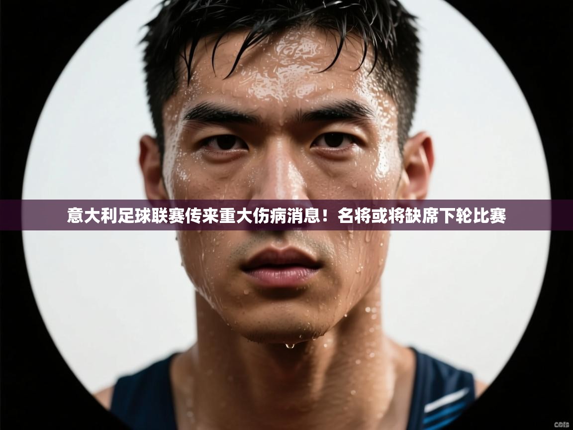 意大利足球联赛传来重大伤病消息!名将或将缺席下轮比赛 第2张