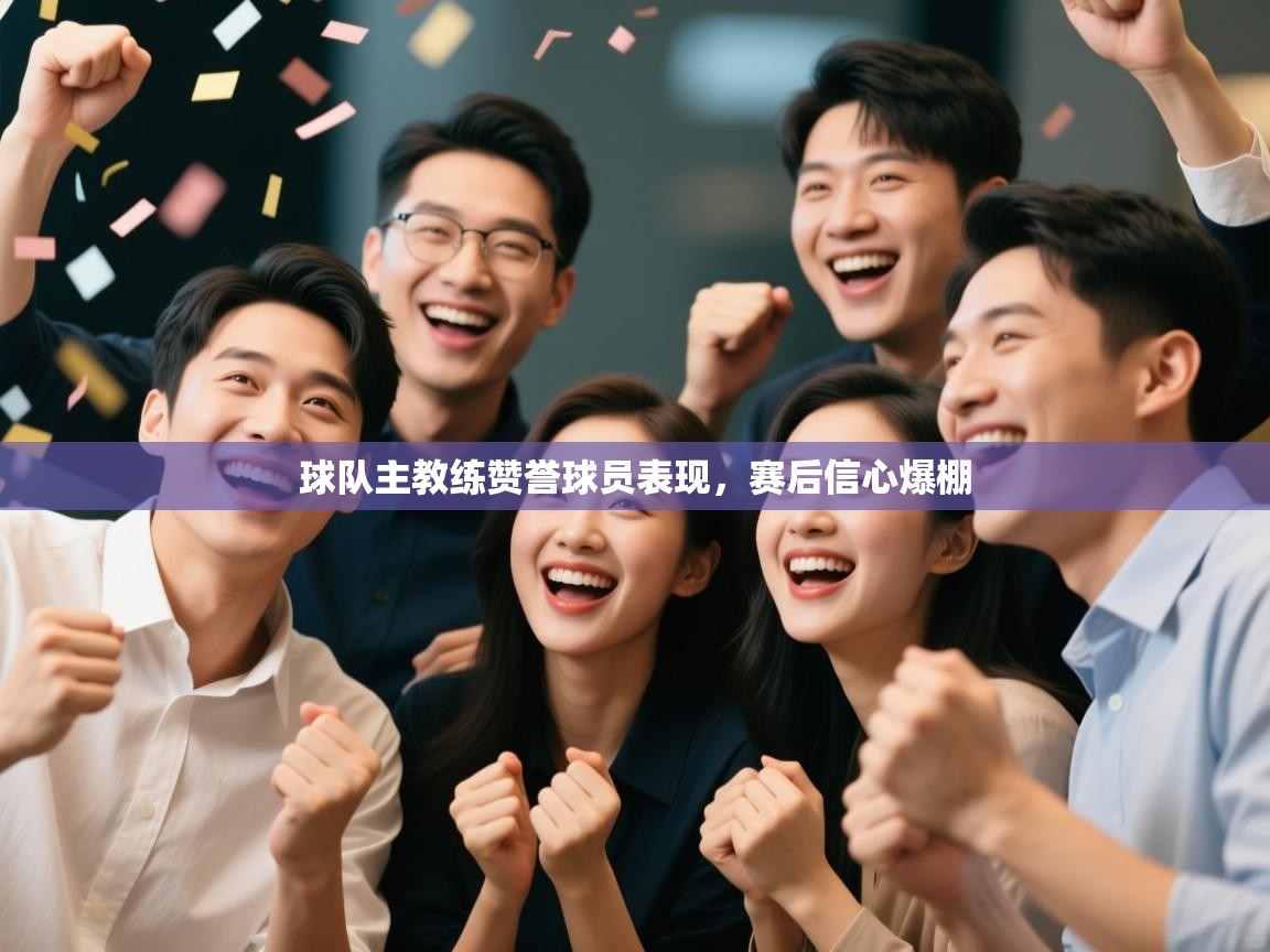 球队主教练赞誉球员表现，赛后信心爆棚  第2张